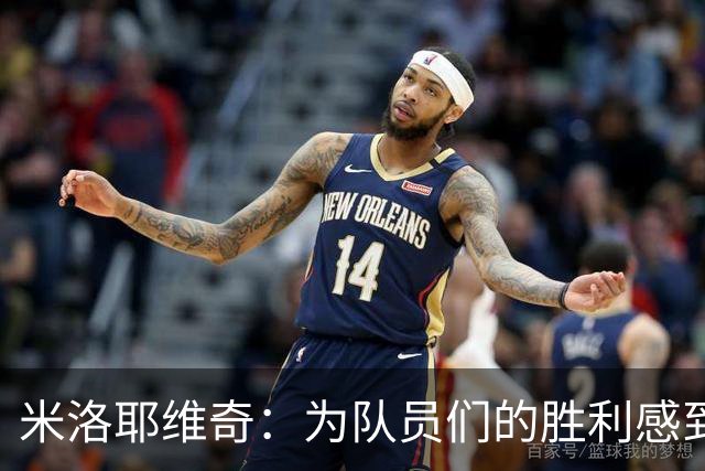 米洛耶维奇：为队员们的胜利感到自豪，球队在进步中