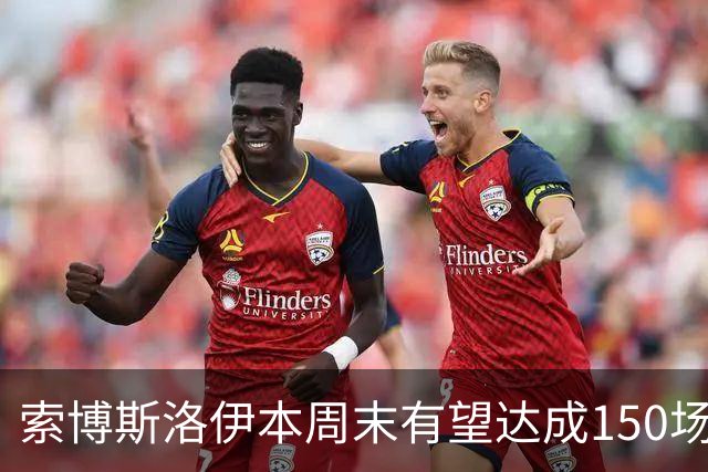 索博斯洛伊本周末有望达成150场里程碑