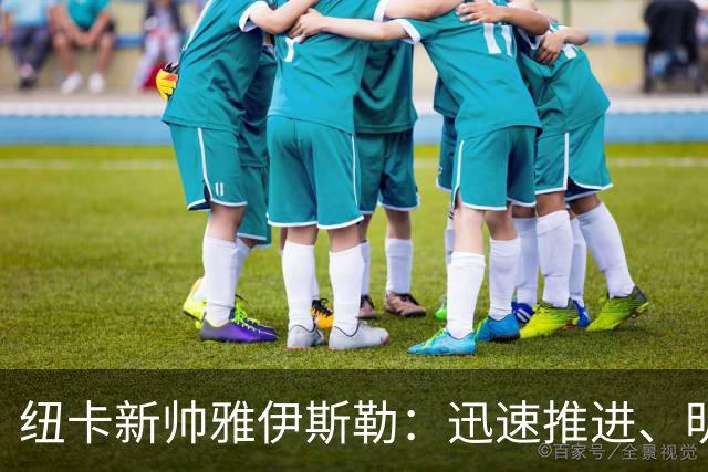 纽卡新帅雅伊斯勒：迅速推进、明确要人