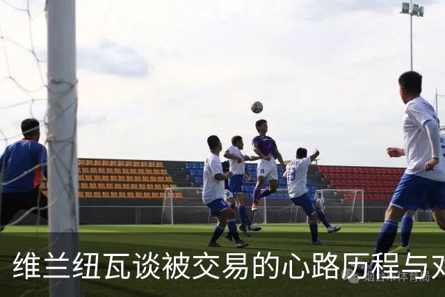 维兰纽瓦谈被交易的心路历程与对密尔沃基的热爱