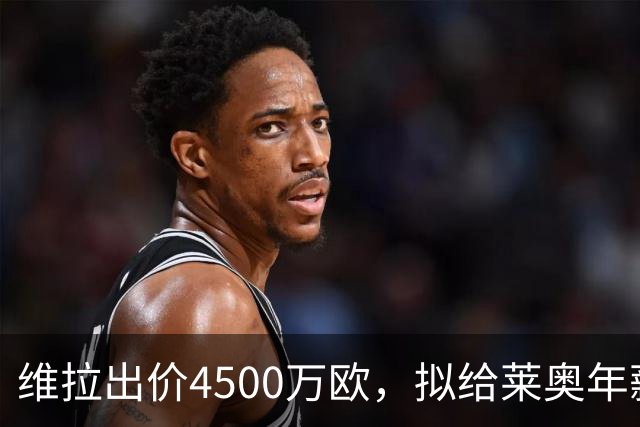维拉出价4500万欧，拟给莱奥年薪700万税后