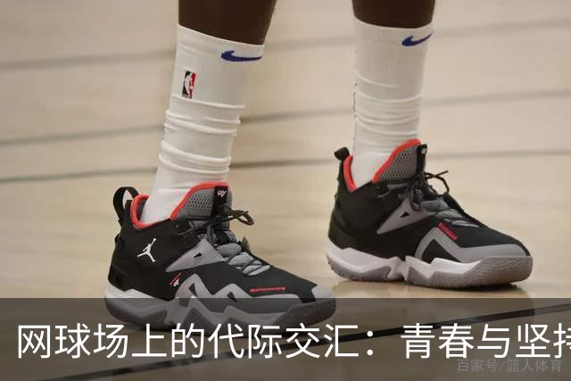 网球场上的代际交汇：青春与坚持的碰撞
