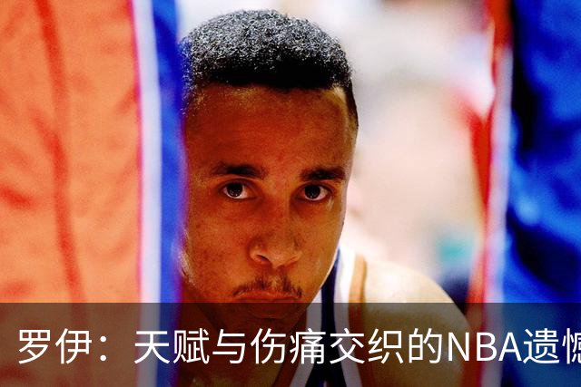 罗伊：天赋与伤痛交织的NBA遗憾