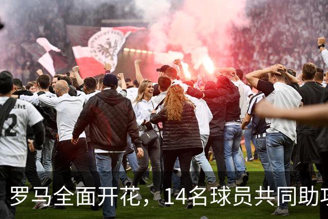 罗马全面开花，14名球员共同助攻进球
