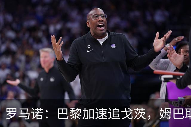 罗马诺：巴黎加速追戈茨，姆巴耶身价成疑