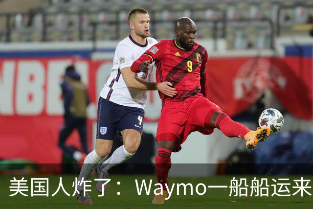美国人炸了：Waymo一船船运来中国造电动MPV