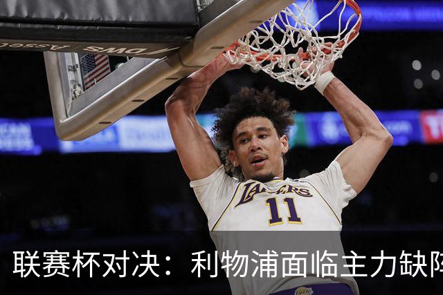 联赛杯对决：利物浦面临主力缺阵，传奇球员重聚安菲尔德