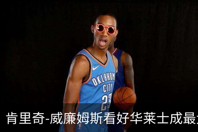 肯里奇-威廉姆斯看好华莱士成最大进步球员