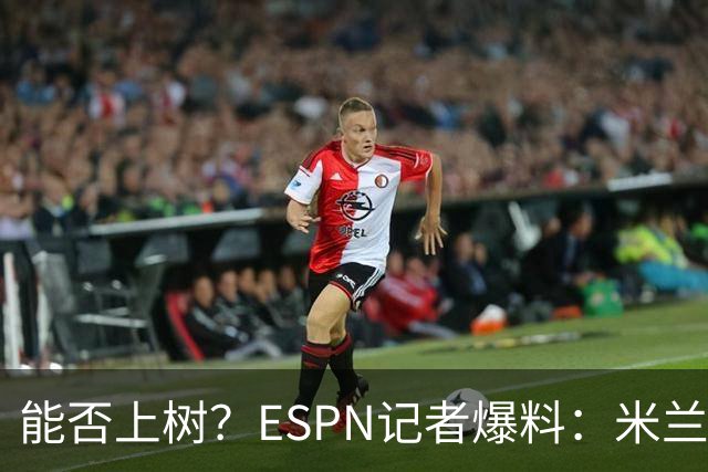 能否上树？ESPN记者爆料：米兰正式报价博卡青年中场帕雷德斯