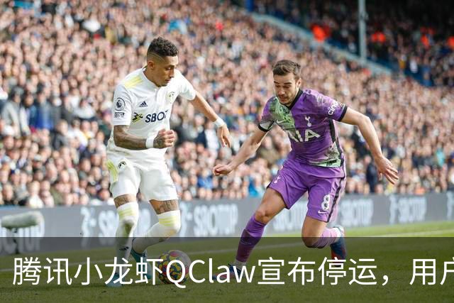 腾讯小龙虾QClaw宣布停运，用户可申请退款