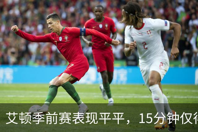 艾顿季前赛表现平平，15分钟仅得4分