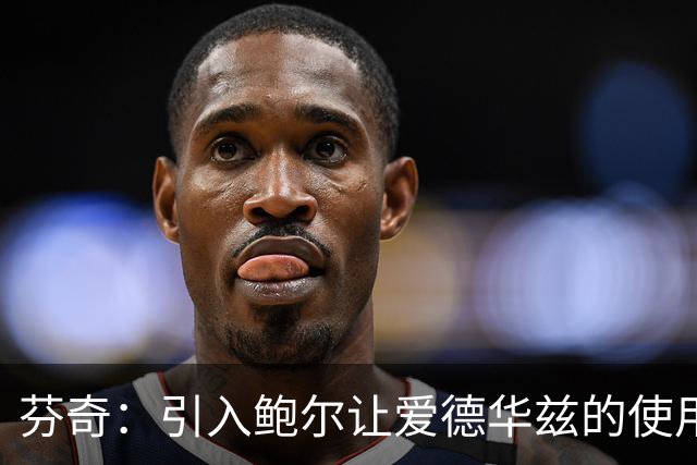 芬奇：引入鲍尔让爱德华兹的使用更具策略性