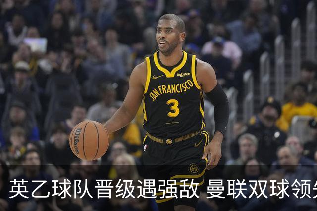 英乙球队晋级遇强敌 曼联双球领先却惨遭逆转