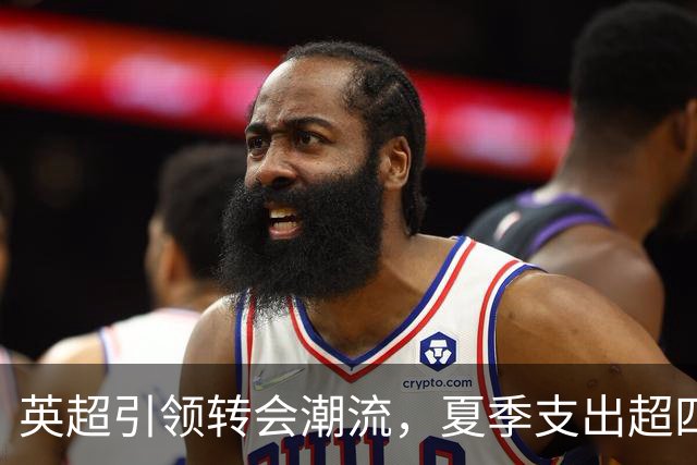 英超引领转会潮流，夏季支出超四大联赛总和