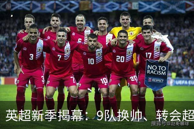 英超新季揭幕：9队换帅、转会超20亿，曼城调查未落幕