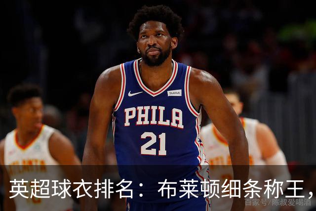 英超球衣排名：布莱顿细条称王，纽卡遭吐槽