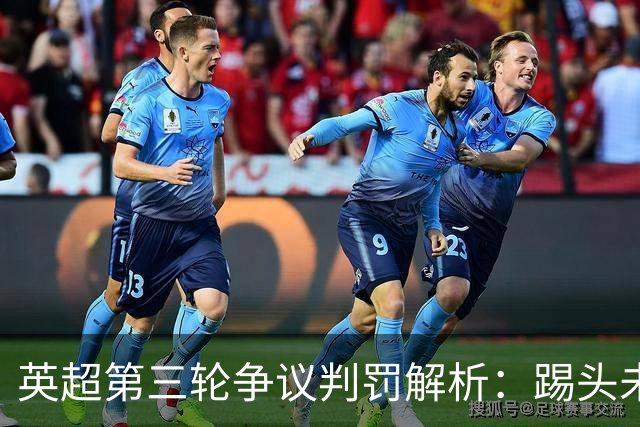 英超第三轮争议判罚解析：踢头未判及VAR争议