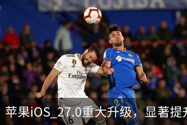 苹果iOS 27.0重大升级，显著提升性能，推荐用户更新