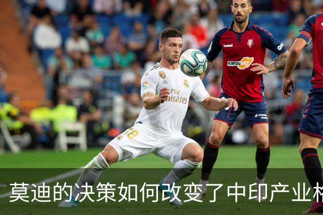 莫迪的决策如何改变了中印产业格局
