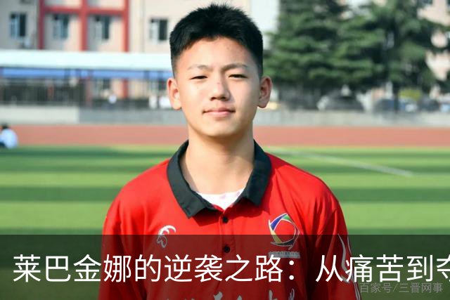 莱巴金娜的逆袭之路：从痛苦到夺冠的传奇三周