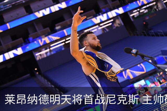 莱昂纳德明天将首战尼克斯 主帅确认状态良好