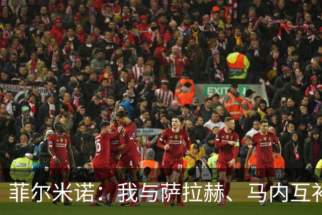 菲尔米诺：我与萨拉赫、马内互补成就了红箭三叉戟