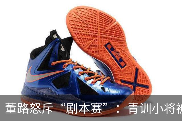 董路怒斥“剧本赛”：青训小将被当猴耍