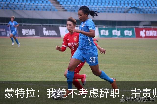 蒙特拉：我绝不考虑辞职，指责归咎于我也无所谓