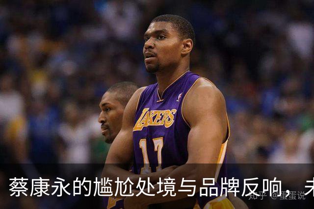蔡康永的尴尬处境与品牌反响，未来挑战重重