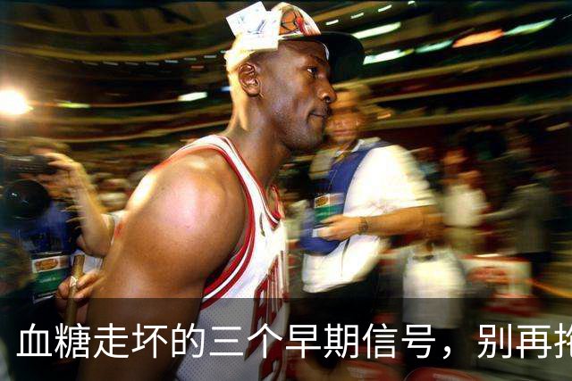 血糖走坏的三个早期信号，别再拖着不管