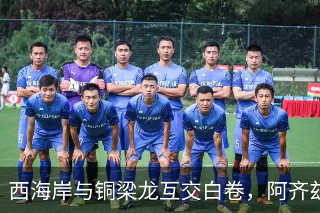 西海岸与铜梁龙互交白卷，阿齐兹进球被判越位