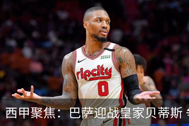 西甲聚焦：巴萨迎战皇家贝蒂斯 争取连胜纪录
