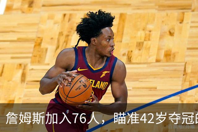詹姆斯加入76人，瞄准42岁夺冠的伟大目标