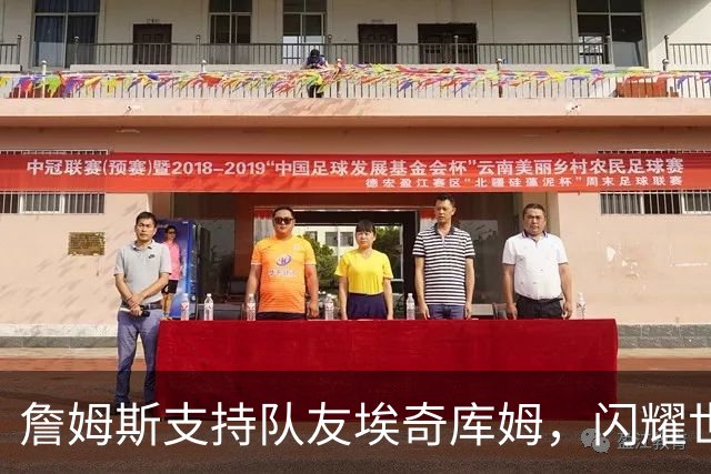 詹姆斯支持队友埃奇库姆，闪耀世预赛表现