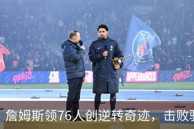 詹姆斯领76人创逆转奇迹，击败骑士