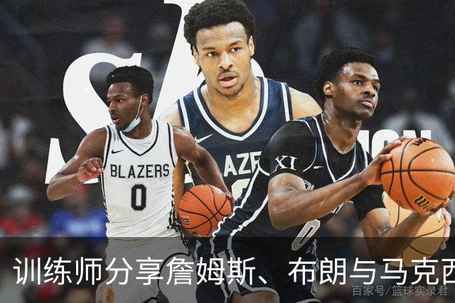 训练师分享詹姆斯、布朗与马克西合练视频，增强默契