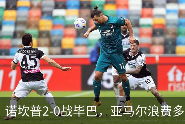 诺坎普2-0战毕巴，亚马尔浪费多次良机