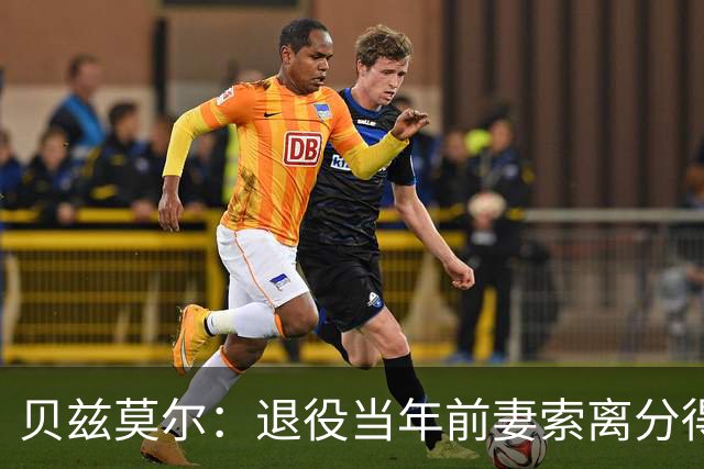 贝兹莫尔：退役当年前妻索离分得150万