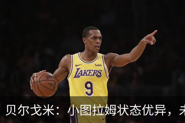 贝尔戈米：小图拉姆状态优异，未入选国家队反而激发斗志
