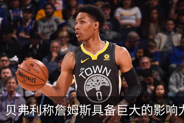 贝弗利称詹姆斯具备巨大的影响力和魅力