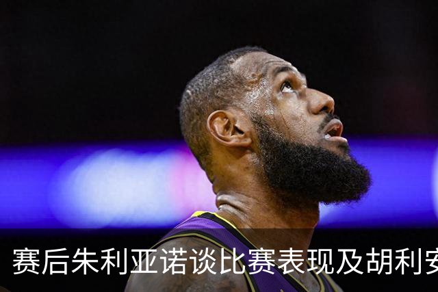 赛后朱利亚诺谈比赛表现及胡利安的追随