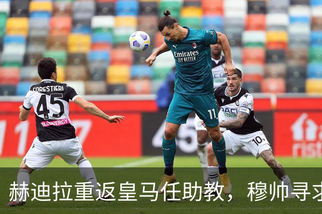 赫迪拉重返皇马任助教，穆帅寻求稳定更衣室