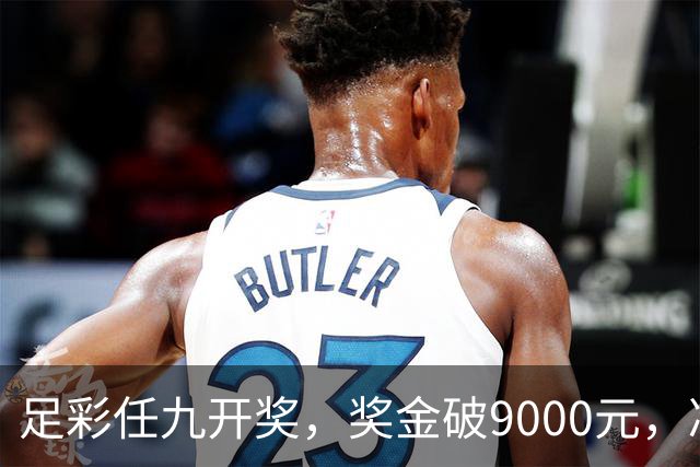 足彩任九开奖，奖金破9000元，冷门频出