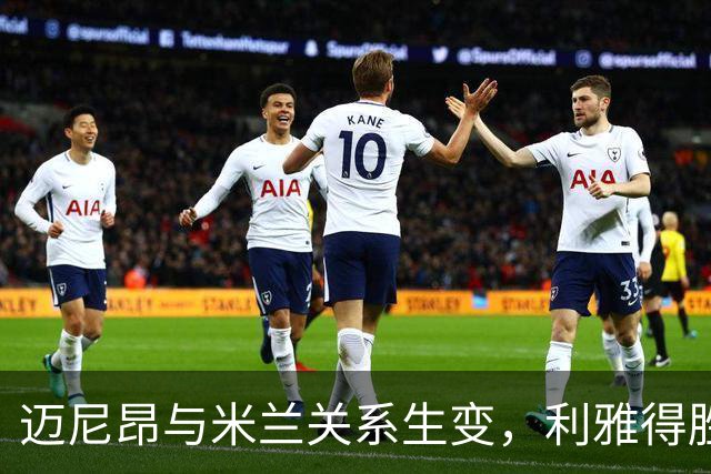 迈尼昂与米兰关系生变，利雅得胜利有意引进