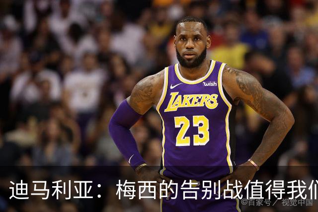 迪马利亚：梅西的告别战值得我们欢庆，我一定会到场