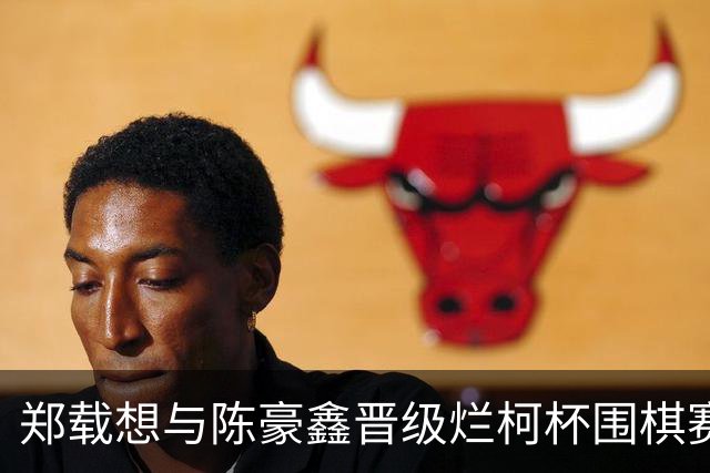 郑载想与陈豪鑫晋级烂柯杯围棋赛决赛