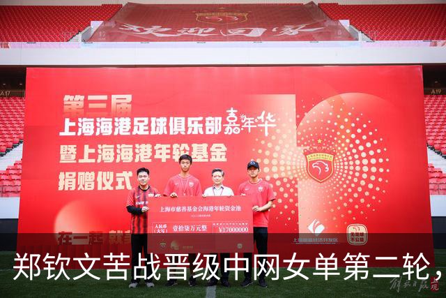 郑钦文苦战晋级中网女单第二轮，晋级对手揭晓