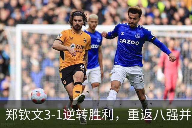 郑钦文3-1逆转胜利，重返八强并赢得丰厚奖金