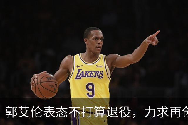 郭艾伦表态不打算退役，力求再创篮球辉煌