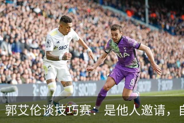 郭艾伦谈技巧赛：是他人邀请，自己并不擅长